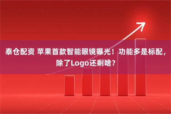 泰仓配资 苹果首款智能眼镜曝光！功能多是标配，除了Logo还剩啥？