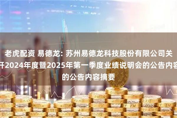老虎配资 易德龙: 苏州易德龙科技股份有限公司关于召开2024年度暨2025年第一季度业绩说明会的公告内容摘要
