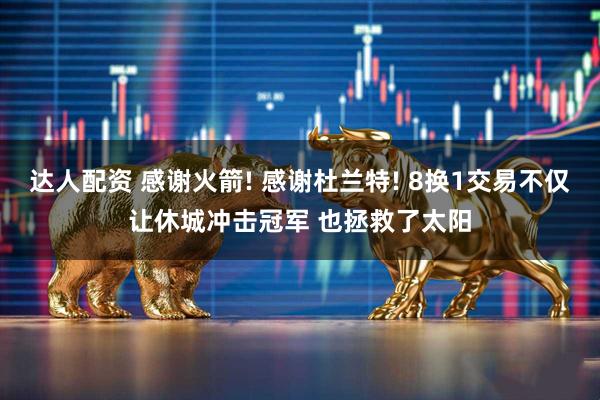 达人配资 感谢火箭! 感谢杜兰特! 8换1交易不仅让休城冲击冠军 也拯救了太阳