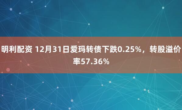 明利配资 12月31日爱玛转债下跌0.25%,转股溢价率57.36%