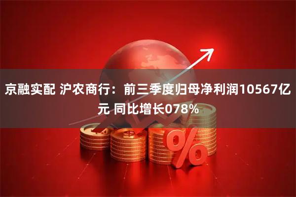 京融实配 沪农商行:前三季度归母净利润10567亿元 同比增长078%