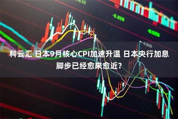 科云汇 日本9月核心CPI加速升温 日本央行加息脚步已经愈来愈近？